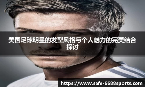 美国足球明星的发型风格与个人魅力的完美结合探讨