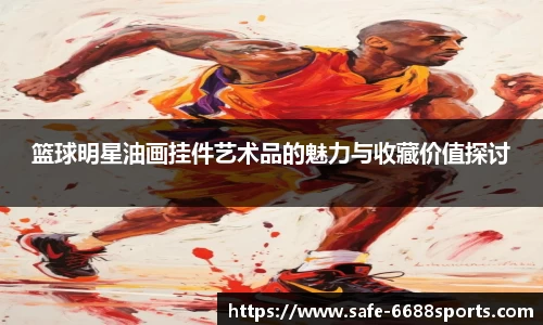 篮球明星油画挂件艺术品的魅力与收藏价值探讨